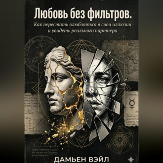 Обложка книги «Любовь без фильтров. Как перестать влюбляться в свои иллюзии и увидеть реального партнера»