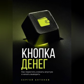 Обложка книги «Кнопка Денег. Как перестать кликать впустую и начать выводить»