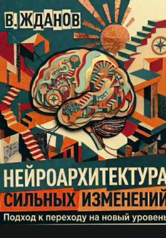 Обложка книги «Нейроархитектура сильных изменений. Подход к переходу на новый уровень»