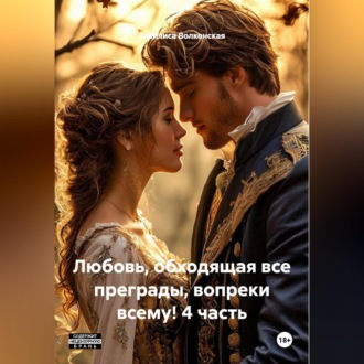 Обложка книги «Любовь, обходящая все преграды, вопреки всему! 4 часть.»