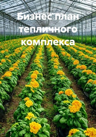 Обложка книги «Бизнес план тепличного комплекса»