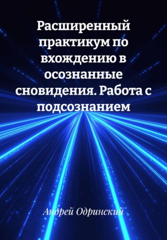 Обложка книги «Расширенный практикум по вхождению в осознанные сновидения. Работа с подсознанием»