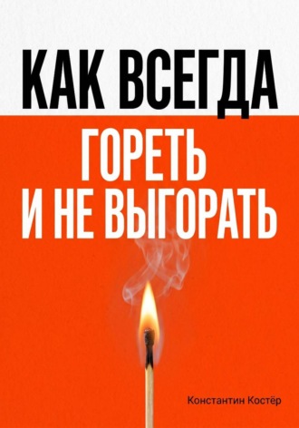 Обложка книги «Как всегда гореть и никогда не выгорать»