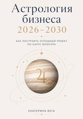 Обложка книги «Астрология бизнеса. Как построить успешный проект по карте Юпитера (2026–2030)»
