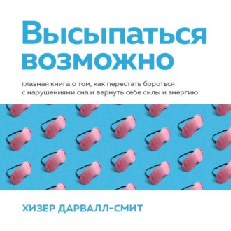 Обложка книги «Высыпаться возможно. Главная книга о том, как перестать бороться с нарушениями сна и вернуть себе силы и энергию»
