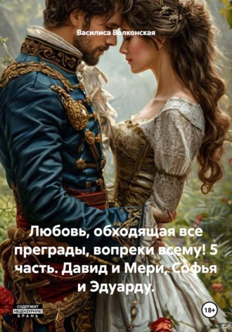 Обложка книги «Любовь, обходящая все преграды, вопреки всему! 5 часть. Давид и Мери, Софья и Эдуарду»