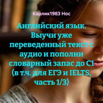 Обложка книги «Английский язык. Выучи уже переведенный текст с аудио и пополни словарный запас до C1 (в т.ч. для ЕГЭ и IELTS, часть 1/3)»