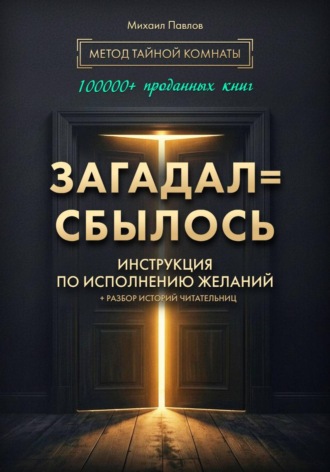 Обложка книги «Загадал=сбылось. Инструкция по исполнению желаний. Метод Тайной Комнаты»