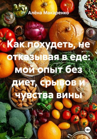 Обложка книги «Как похудеть, не отказывая в еде: мой опыт без диет, срывов и чувства вины»