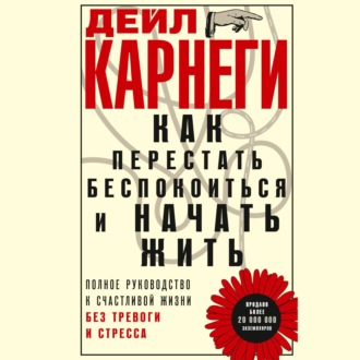 Обложка книги «Как перестать беспокоиться и начать жить. Полное руководство к счастливой жизни без тревоги и стресса»
