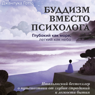 Обложка книги «Буддизм вместо психолога. Глубокий как море, легкий как небо. Итальянский бестселлер о путешествии от глубин страданий к легкости бытия»