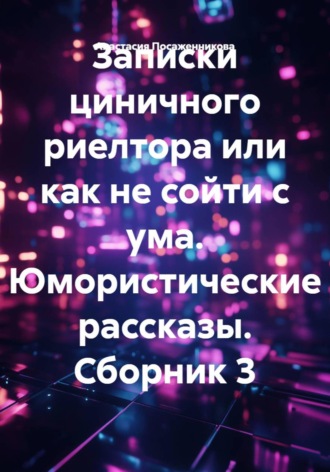 Обложка книги «Записки циничного риелтора или как не сойти с ума. Юмористические рассказы. Сборник 3»