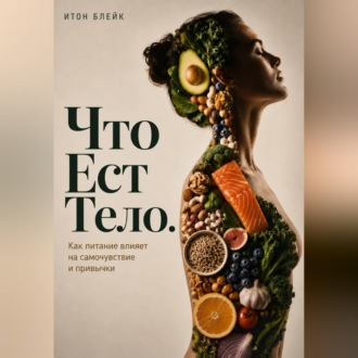 Обложка книги «Что есть тело. Как питание влияет на самочувствие и привычки»