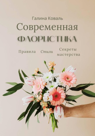 Обложка книги «Современная флористика. Правила. Стили. Секреты мастерства»