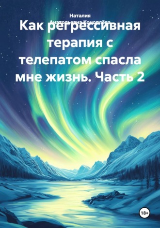 Обложка книги «Как регрессивная терапия с телепатом спасла мне жизнь. Часть 2»