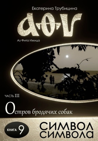 Обложка книги «Символ символа. Серия: Аз Фита Ижица. Часть III: Остров бродячих собак. Книга 9»