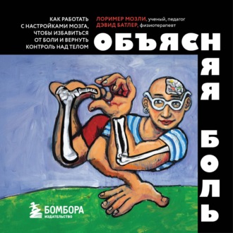 Обложка книги «Объясняя боль. Как работать с настройками мозга, чтобы избавиться от боли и вернуть контроль над телом»