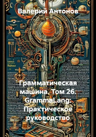Обложка книги «Грамматическая машина. Том 26. GrammaLang: Практическое руководство»
