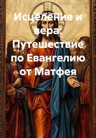 Обложка книги «Исцеление и вера: Путешествие по Евангелию от Матфея»