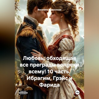 Обложка книги «Любовь, обходящая все преграды, вопреки всему! 10 часть. Ибрагим, Грэйс и Фарида.»