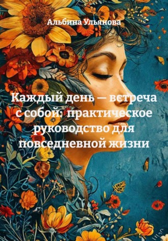 Обложка книги «Каждый день — встреча с собой: практическое руководство для повседневной жизни»