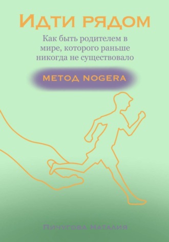 Обложка книги «Идти рядом: Как быть родителем в мире, которого никогда раньше не существовало. Метод NOGERA.»