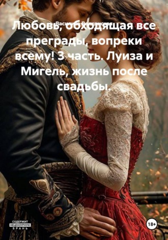 Обложка книги «Любовь, обходящая все преграды, вопреки всему! 3 часть. Луиза и Мигель, жизнь после свадьбы.»
