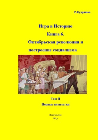 Обложка книги «Игра в Историю. Книга 6. Октябрьская революция и построение социализма. Том II. Первые пятилетки»