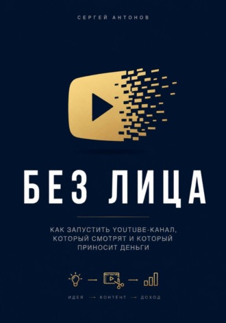 Обложка книги «Без лица. Как запустить YouTube-канал, который смотрят и который приносит деньги»