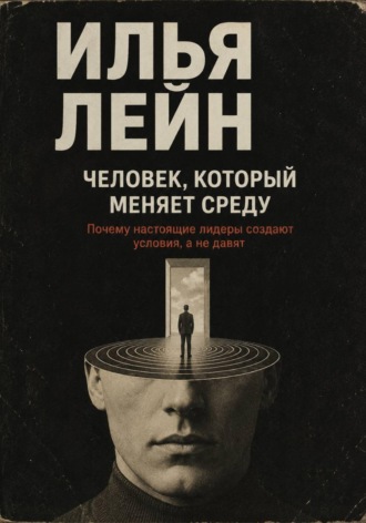 Обложка книги «Человек, который меняет среду. Почему настоящие лидеры создают условия, а не давят»
