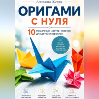 Обложка книги «Оригами с нуля. 10 пошаговых мастер-классов для детей и взрослых.»