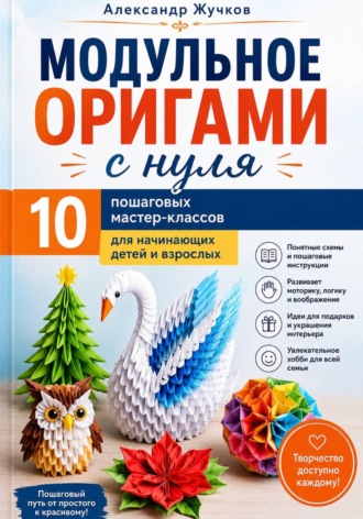 Обложка книги «Модульное оригами с нуля. 10 пошаговых мастер-классов для начинающих детей и взрослых»