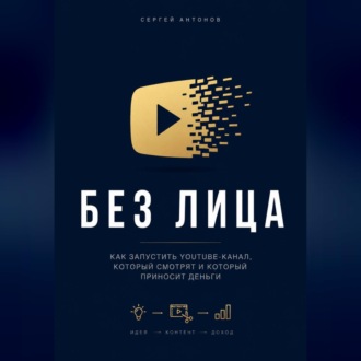 Обложка книги «Без лица. Как запустить YouTube-канал, который смотрят и который приносит деньги»