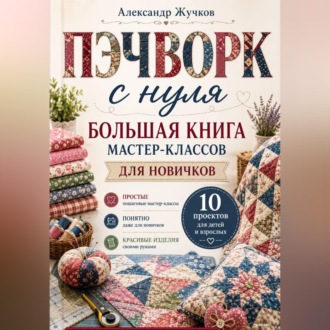 Обложка книги «Пэчворк с нуля. Большая книга мастер-классов для новичков.»