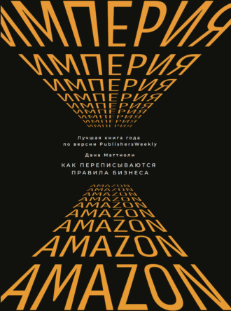 Обложка книги «Империя Amazon. Как переписываются правила бизнеса»