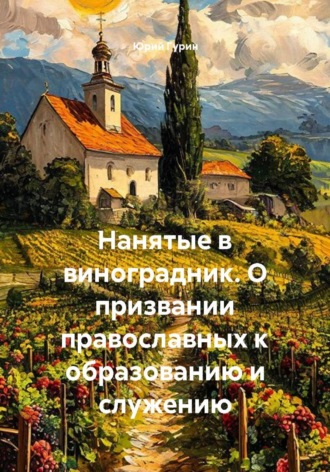 Обложка книги «Нанятые в виноградник. О призвании православных к образованию и служению»
