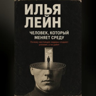 Обложка книги «Человек, который меняет среду. Почему настоящие лидеры создают условия, а не давят»