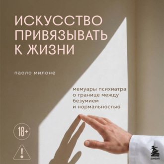 Обложка книги «Искусство привязывать к жизни. Мемуары психиатра о границе между безумием и нормальностью»