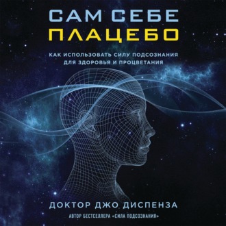 Обложка книги «Сам себе плацебо: как использовать силу подсознания для здоровья и процветания»