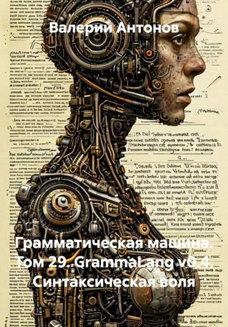 Обложка книги «Грамматическая машина. Том 29. GrammaLang v0.4. Синтаксическая воля»