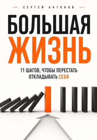 Обложка книги «Большая жизнь. 11 шагов, чтобы перестать откладывать себя»