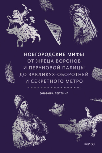Обложка книги «Новгородские мифы. От жреца воронов и Перуновой палицы до закликух-оборотней и секретного метро»