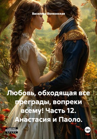 Обложка книги «Любовь, обходящая все преграды, вопреки всему! Часть 12. Анастасия и Паоло»