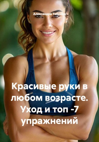 Обложка книги «Красивые руки в любом возрасте. Уход и топ-7 упражнений»