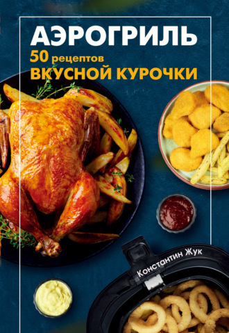 Обложка книги «Аэрогриль. 50 рецептов вкусной курочки»