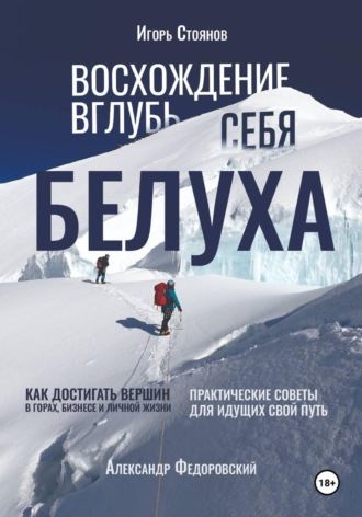 Обложка книги «Белуха. Восхождение вглубь себя. Как достигать вершин в горах, бизнесе и личной жизни»
