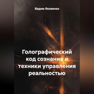 Обложка книги «ГОЛОГРАФИЧЕСКИЙ КОД СОЗНАНИЯ И ТЕХНИКИ УПРАВЛЕНИЯ РЕАЛЬНОСТЬЮ»