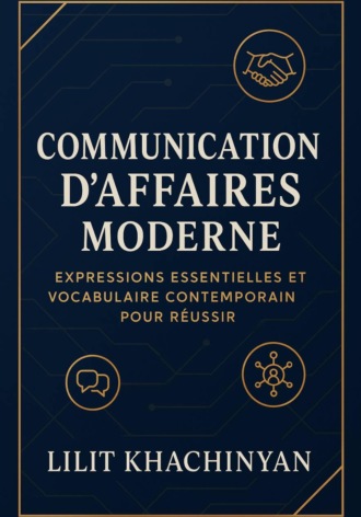 Обложка книги «Communication d'Affaires Moderne : Expressions Essentielles et Vocabulaire Contemporain pour Réussir»