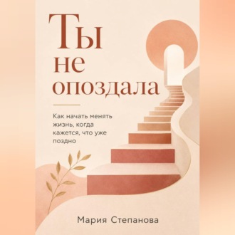 Обложка книги «Ты не опоздала: как начать менять жизнь, когда кажется, что уже поздно»