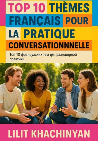 Обложка книги «Топ 10 французских тем для разговорной практики: Top 10 thèmes français pour la pratique conversationnelle»